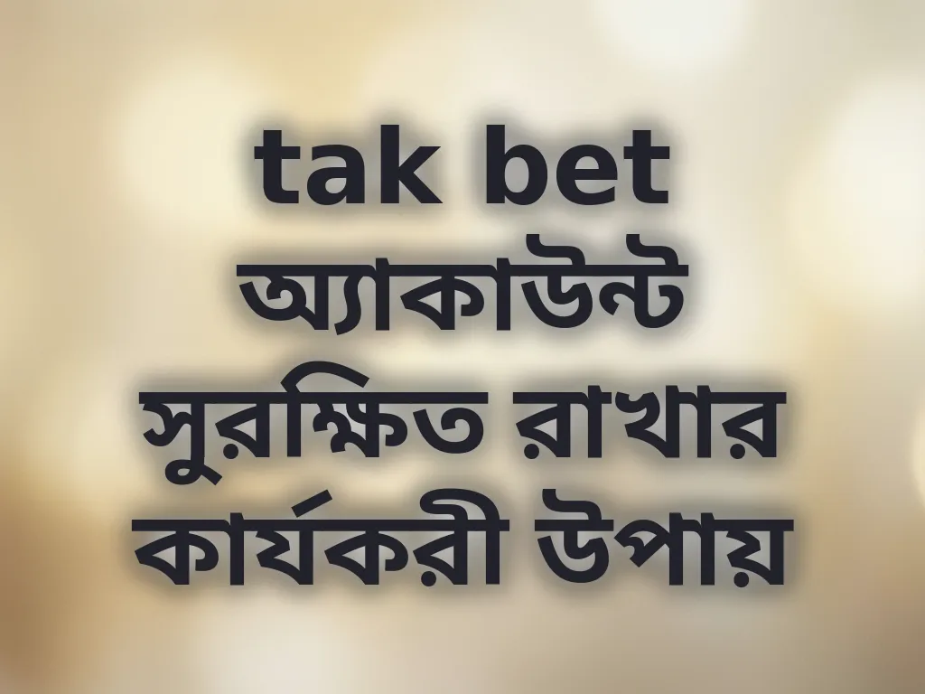 tak bet অ্যাকাউন্ট সুরক্ষিত রাখার কার্যকরী উপায়