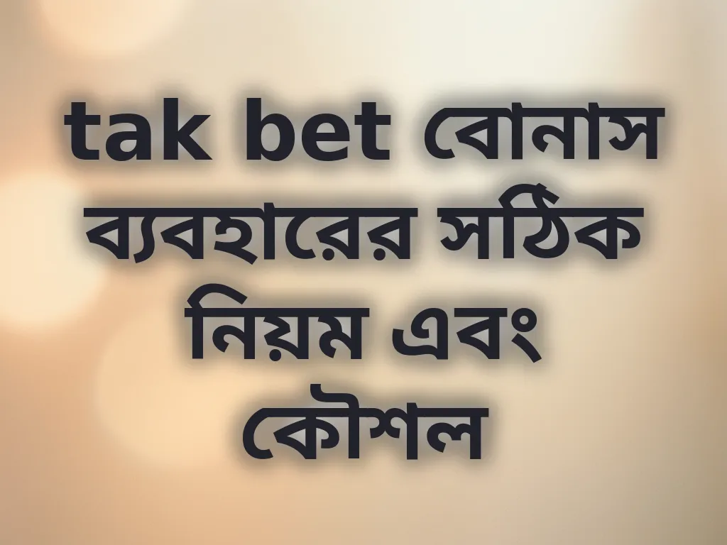 tak bet বোনাস ব্যবহারের সঠিক নিয়ম এবং কৌশল