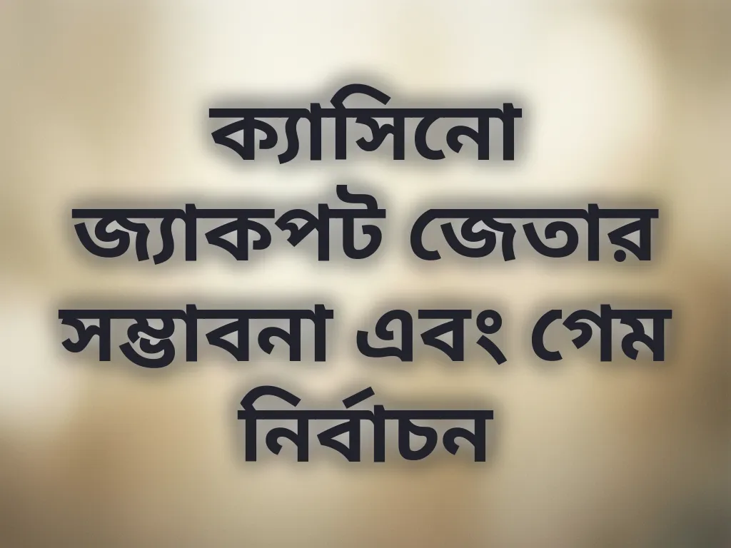 ক্যাসিনো জ্যাকপট জেতার সম্ভাবনা এবং গেম নির্বাচন