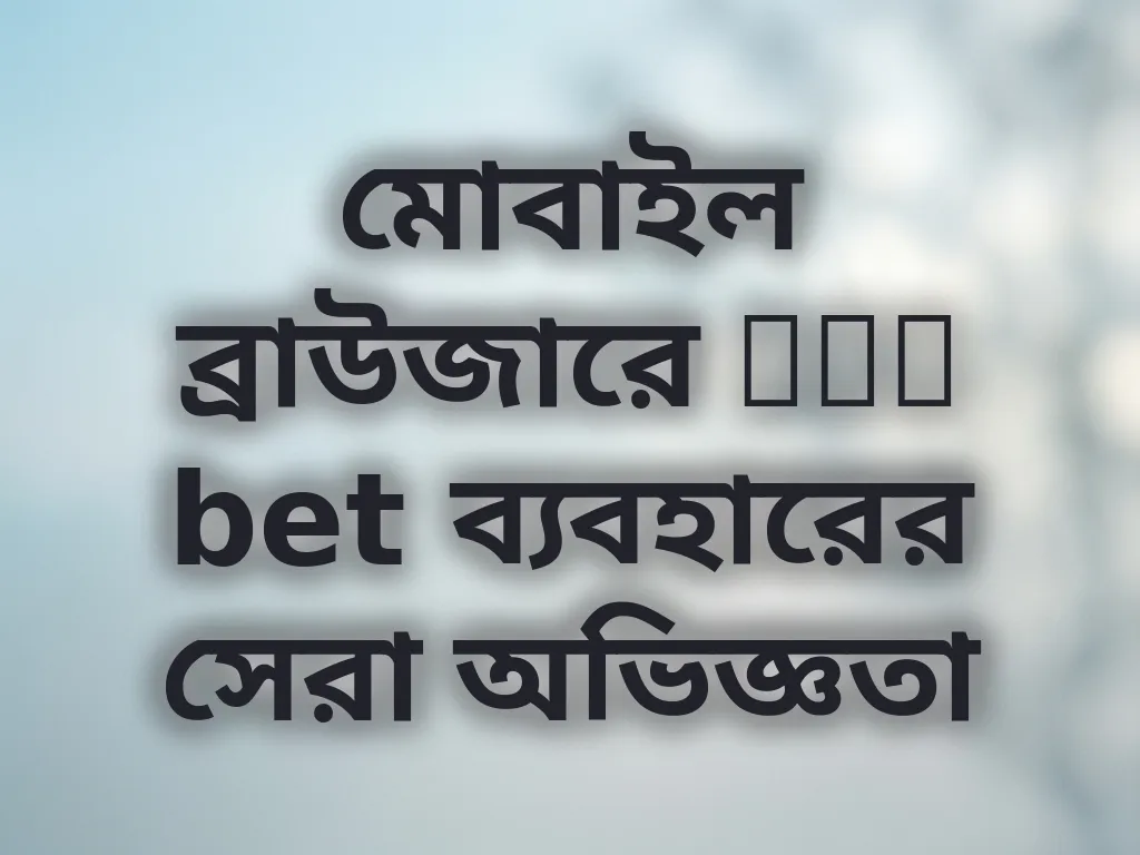 মোবাইল ব্রাউজারে tak bet ব্যবহারের সেরা অভিজ্ঞতা